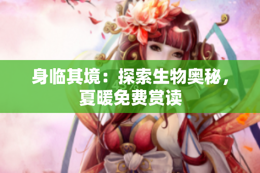 身臨其境：探索生物奧秘，夏暖免費(fèi)賞讀
