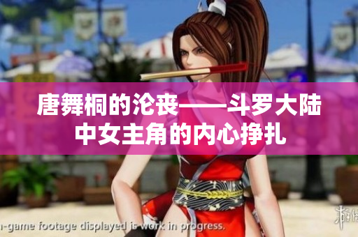 唐舞桐的淪喪——斗羅大陸中女主角的內(nèi)心掙扎
