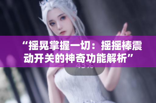 “搖晃掌握一切：搖搖棒震動(dòng)開關(guān)的神奇功能解析”
