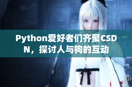 Python愛好者們齊聚CSDN，探討人與狗的互動