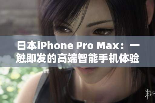 日本iPhone Pro Max：一觸即發(fā)的高端智能手機(jī)體驗(yàn)