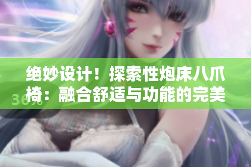 絕妙設(shè)計(jì)！探索性炮床八爪椅：融合舒適與功能的完美結(jié)合