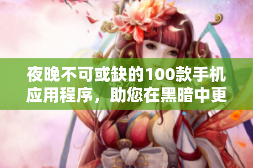 夜晚不可或缺的100款手機(jī)應(yīng)用程序，助您在黑暗中更加便利