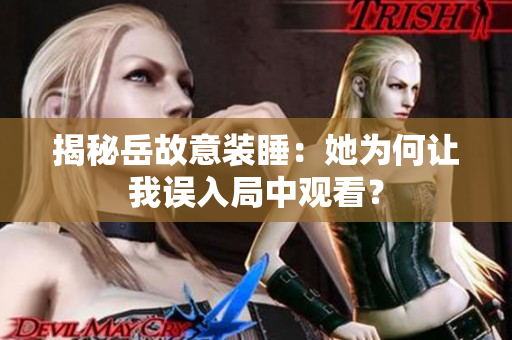 揭秘岳故意裝睡：她為何讓我誤入局中觀看？