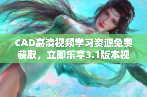 CAD高清視頻學(xué)習(xí)資源免費獲取，立即樂享3.1版本視頻教程