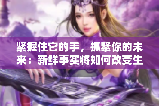 緊握住它的手，抓緊你的未來：新鮮事實(shí)將如何改變生活方式？