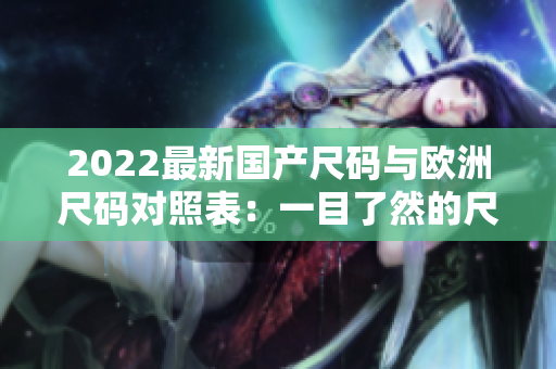 2022最新國產(chǎn)尺碼與歐洲尺碼對(duì)照表：一目了然的尺碼指南