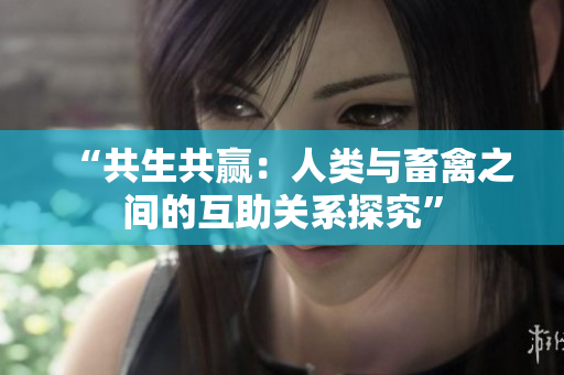 “共生共贏：人類與畜禽之間的互助關(guān)系探究”