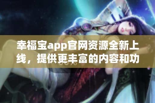 幸福寶app官網(wǎng)資源全新上線，提供更豐富的內(nèi)容和功能