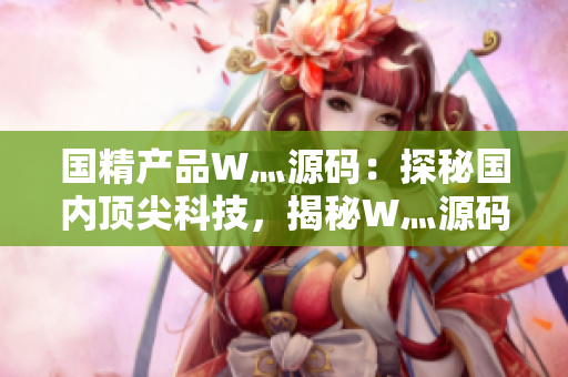 國精產(chǎn)品W灬源碼：探秘國內(nèi)頂尖科技，揭秘W灬源碼背后的技術(shù)奧秘
