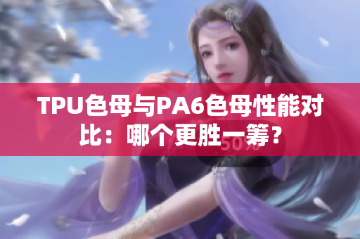 TPU色母與PA6色母性能對比：哪個更勝一籌？