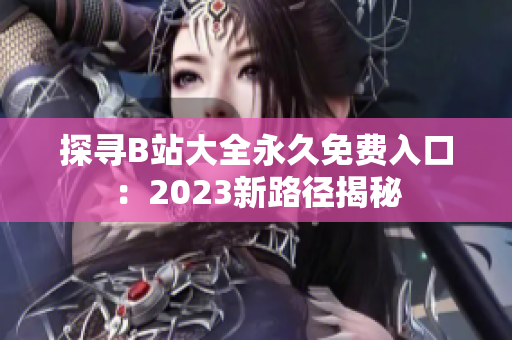 探尋B站大全永久免費入口：2023新路徑揭秘