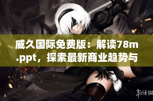 威久國際免費版：解讀78m.ppt，探索最新商業(yè)趨勢與技術(shù)革新