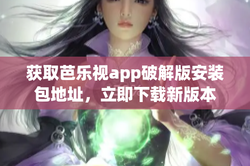獲取芭樂視app破解版安裝包地址，立即下載新版本