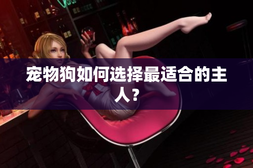 寵物狗如何選擇最適合的主人？