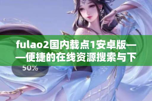 fulao2國內(nèi)載點(diǎn)1安卓版——便捷的在線資源搜索與下載工具