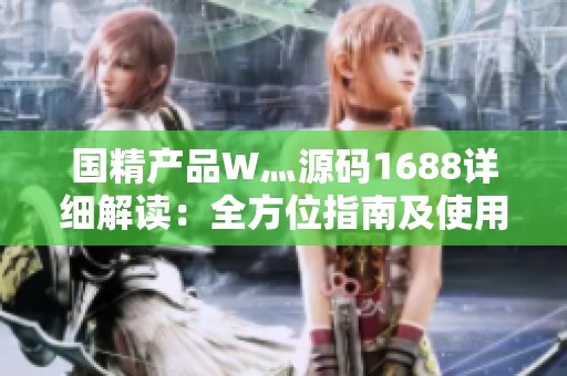 國精產(chǎn)品W灬源碼1688詳細(xì)解讀：全方位指南及使用技巧