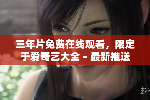 三年片免費(fèi)在線觀看，限定于愛奇藝大全 – 最新推送