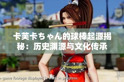 卡芙卡ちゃん的球棒起源揭秘：歷史淵源與文化傳承