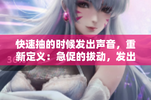 快速抽的時候發(fā)出聲音，重新定義：急促的拔動，發(fā)出輕快聲響。
