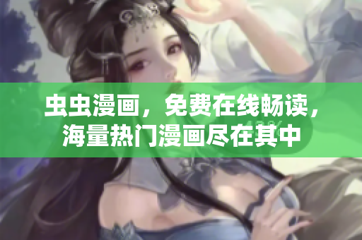 蟲蟲漫畫，免費(fèi)在線暢讀，海量熱門漫畫盡在其中
