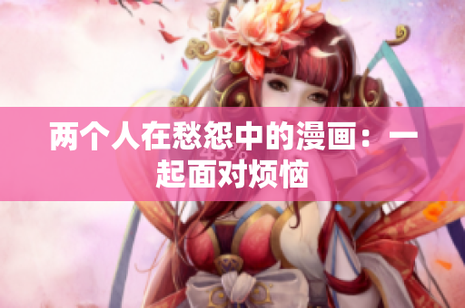 兩個(gè)人在愁怨中的漫畫：一起面對(duì)煩惱