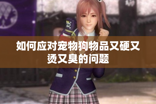 如何應(yīng)對(duì)寵物狗物品又硬又燙又臭的問題