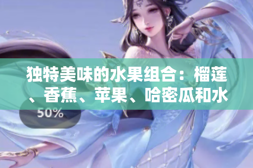 獨特美味的水果組合：榴蓮、香蕉、蘋果、哈密瓜和水蜜桃