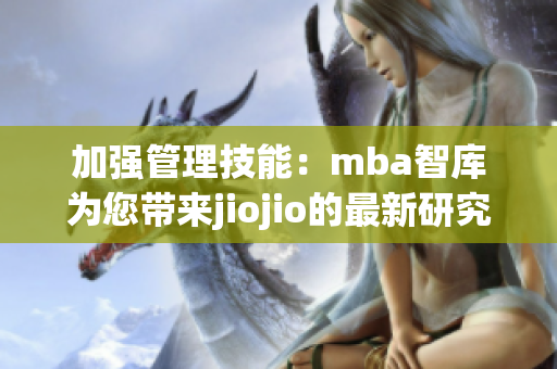 加強(qiáng)管理技能：mba智庫為您帶來jiojio的最新研究