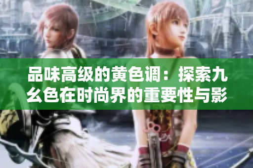 品味高級(jí)的黃色調(diào)：探索九幺色在時(shí)尚界的重要性與影響力