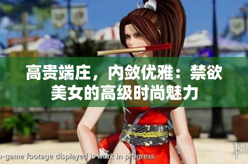 高貴端莊，內(nèi)斂?jī)?yōu)雅：禁欲美女的高級(jí)時(shí)尚魅力