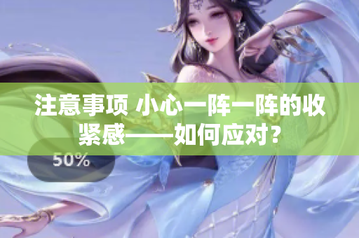 注意事項(xiàng) 小心一陣一陣的收緊感——如何應(yīng)對(duì)？