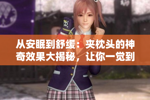 從安眠到舒緩：夾枕頭的神奇效果大揭秘，讓你一覺到天明，告別失眠煩惱