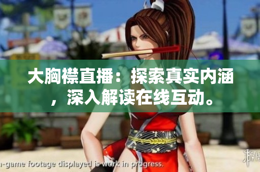 大胸襟直播：探索真實(shí)內(nèi)涵，深入解讀在線(xiàn)互動(dòng)。