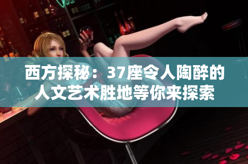 西方探秘：37座令人陶醉的人文藝術(shù)勝地等你來探索