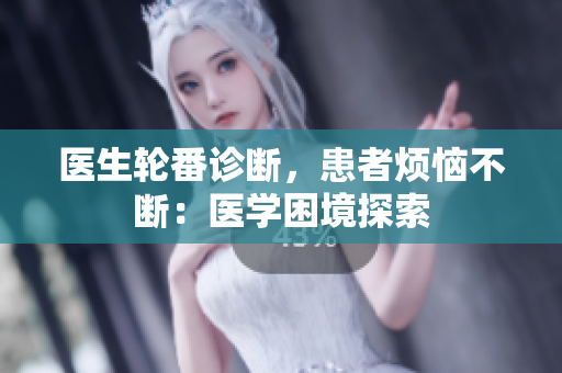 醫(yī)生輪番診斷，患者煩惱不斷：醫(yī)學(xué)困境探索
