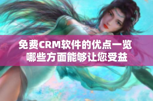 免費(fèi)CRM軟件的優(yōu)點(diǎn)一覽 哪些方面能夠讓您受益