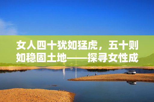 女人四十猶如猛虎，五十則如穩(wěn)固土地——探尋女性成熟年齡的內(nèi)在美與力量
