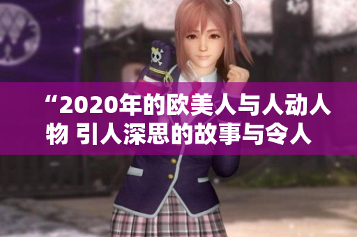 “2020年的歐美人與人動(dòng)人物 引人深思的故事與令人感動(dòng)的情感連接”