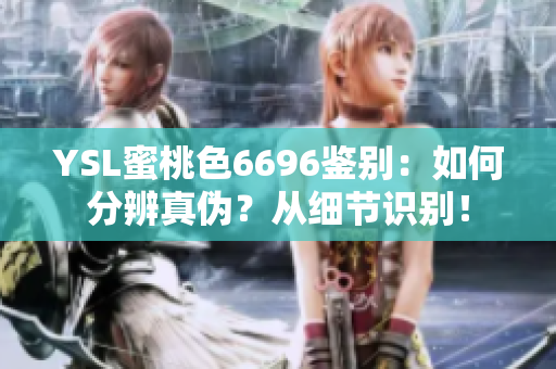 YSL蜜桃色6696鑒別：如何分辨真?zhèn)?？從?xì)節(jié)識(shí)別！