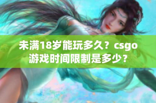未滿18歲能玩多久？csgo游戲時(shí)間限制是多少？