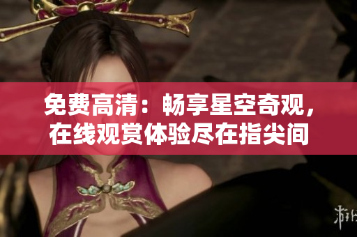 免費(fèi)高清：暢享星空奇觀，在線觀賞體驗(yàn)盡在指尖間