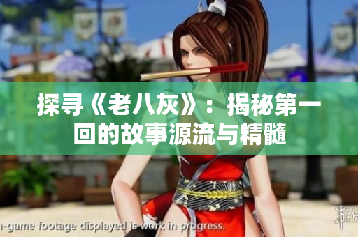 探尋《老八灰》：揭秘第一回的故事源流與精髓