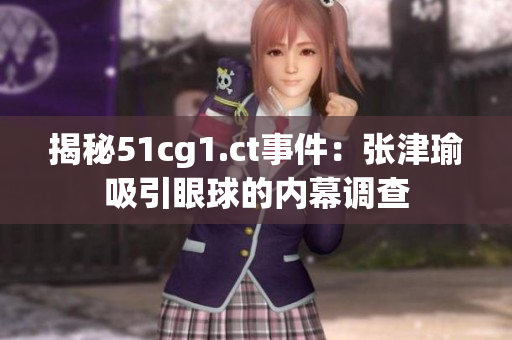 揭秘51cg1.ct事件：張津瑜吸引眼球的內(nèi)幕調(diào)查