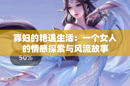 寡婦的艷遇生活：一個(gè)女人的情感探索與風(fēng)流故事