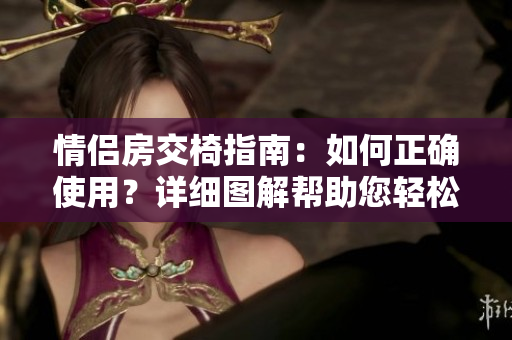 情侶房交椅指南：如何正確使用？詳細(xì)圖解幫助您輕松享受