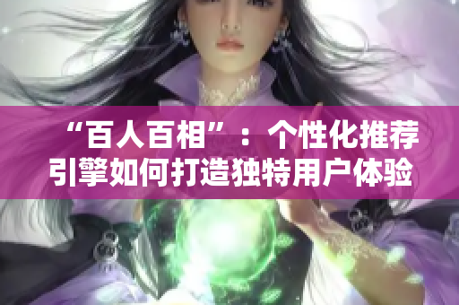 “百人百相”：個性化推薦引擎如何打造獨特用戶體驗