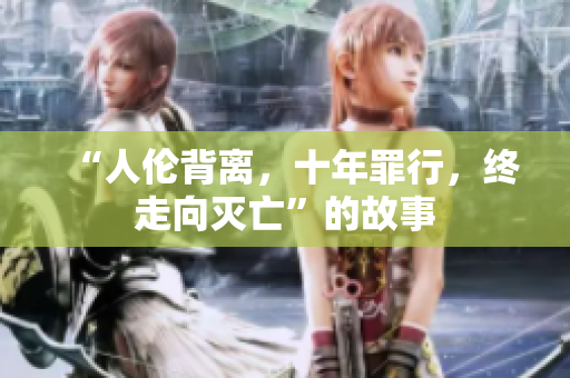 “人倫背離，十年罪行，終走向滅亡”的故事