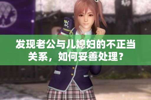 發(fā)現(xiàn)老公與兒媳婦的不正當(dāng)關(guān)系，如何妥善處理？
