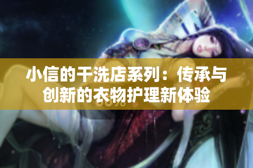小信的干洗店系列：傳承與創(chuàng)新的衣物護(hù)理新體驗(yàn)